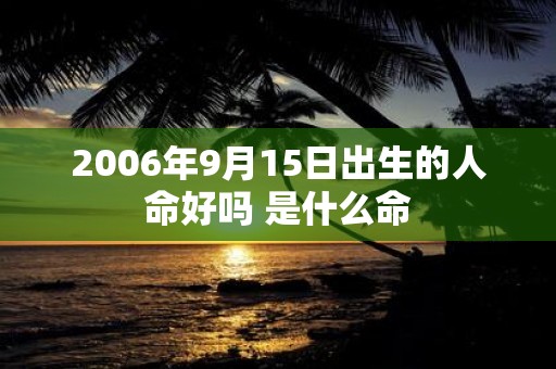 2006年9月15日出生的人命好吗 是什么命