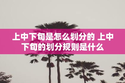 上中下旬是怎么划分的 上中下旬的划分规则是什么