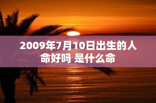 2009年7月10日出生的人命好吗 是什么命