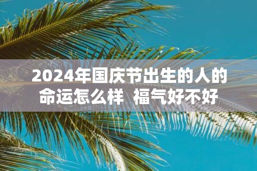 2025年国庆节出生的人的命运怎么样 福气好不好