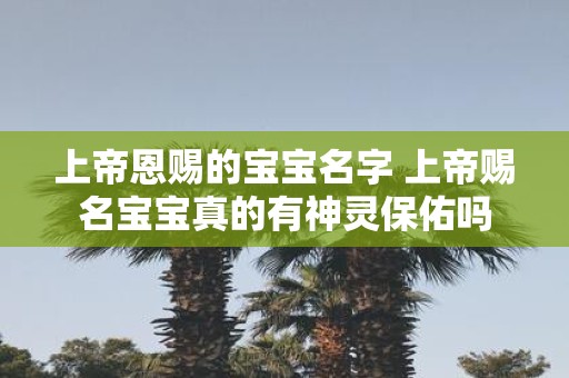 上帝恩赐的宝宝名字 上帝赐名宝宝真的有神灵保佑吗