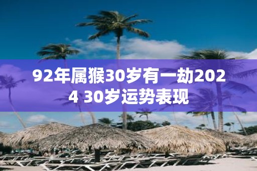 92年属猴30岁有一劫2025 30岁运势表现