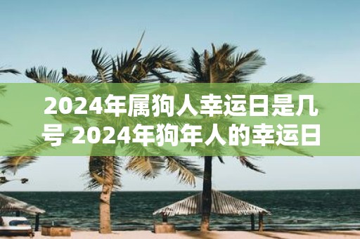 2025年属狗人幸运日是几号 2025年狗年人的幸运日是哪天