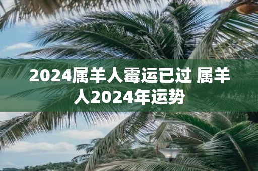 2025属羊人霉运已过 属羊人2025年运势