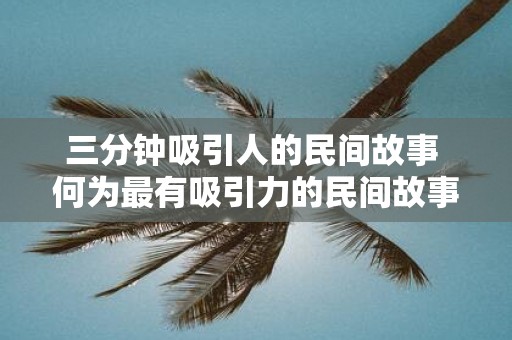 三分钟吸引人的民间故事 何为最有吸引力的民间故事