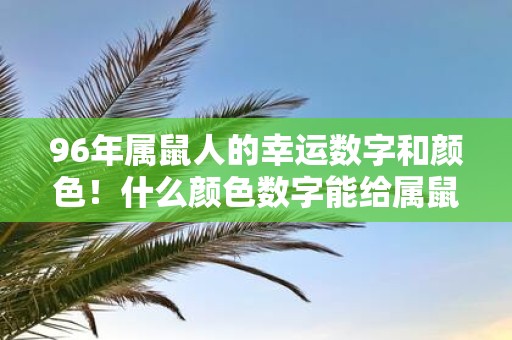 96年属鼠人的幸运数字和颜色！什么颜色数字能给属鼠人带来好运