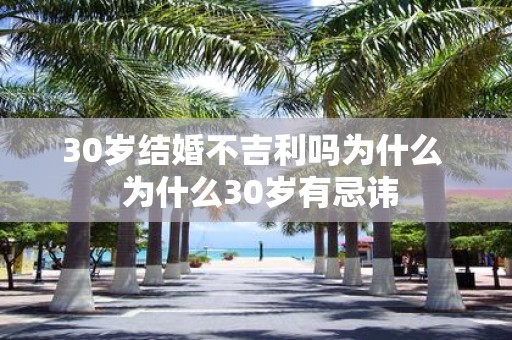 30岁结婚不吉利吗为什么 为什么30岁有忌讳