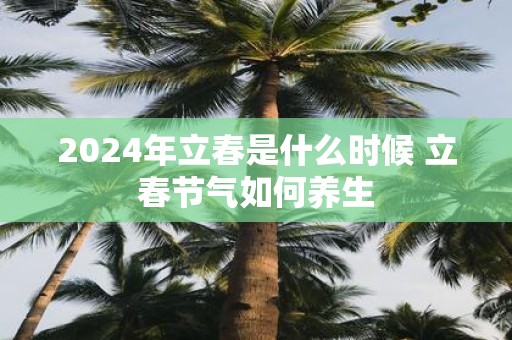 2025年立春是什么时候 立春节气如何养生