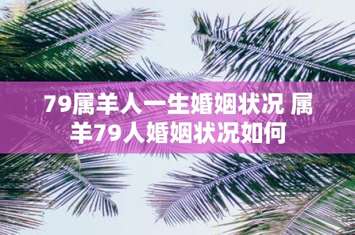 79属羊人一生婚姻状况 属羊79人婚姻状况如何