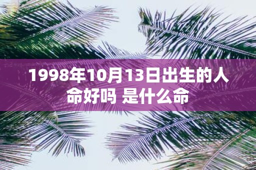 1998年10月13日出生的人命好吗 是什么命