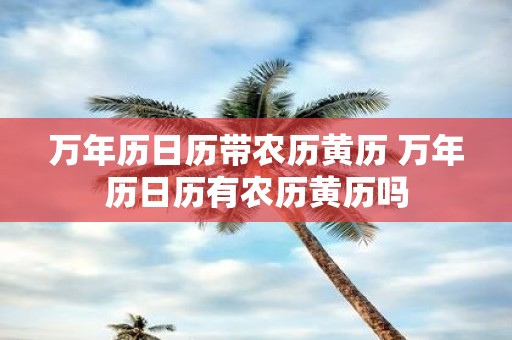 万年历日历带农历黄历 万年历日历有农历黄历吗