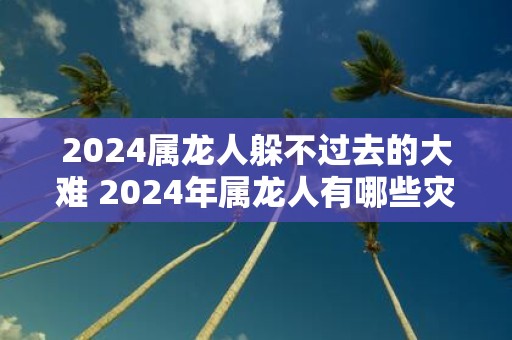 2025属龙人躲不过去的大难 2025年属龙人有哪些灾难