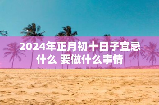 2025年正月初十日子宜忌什么 要做什么事情