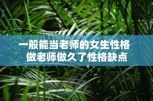 一般能当老师的女生性格 做老师做久了性格缺点