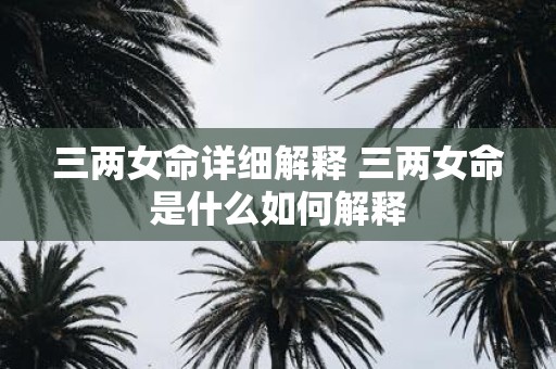 三两女命详细解释 三两女命是什么如何解释