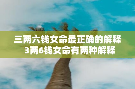 三两六钱女命最正确的解释 3两6钱女命有两种解释