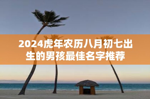 2025虎年农历八月初七出生的男孩最佳名字推荐