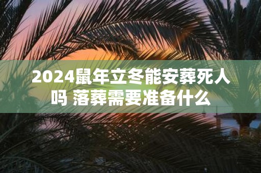 2025鼠年立冬能安葬死人吗 落葬需要准备什么