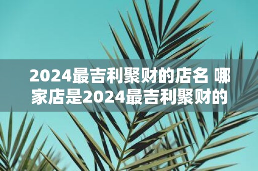 2025最吉利聚财的店名 哪家店是2025最吉利聚财的