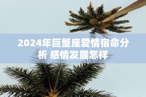 2025年巨蟹座爱情宿命分析 感情发展怎样