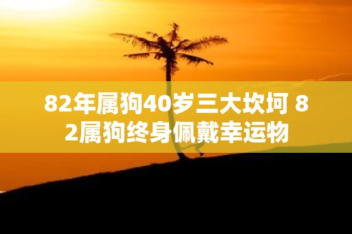 82年属狗40岁三大坎坷 82属狗终身佩戴幸运物