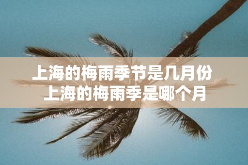 上海的梅雨季节是几月份 上海的梅雨季是哪个月