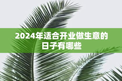 2025年适合开业做生意的日子有哪些