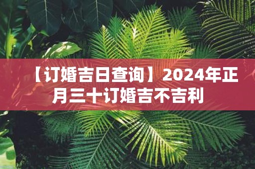 【订婚吉日查询】2025年正月三十订婚吉不吉利