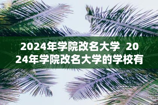 2025年学院改名大学 2025年学院改名大学的学校有哪些