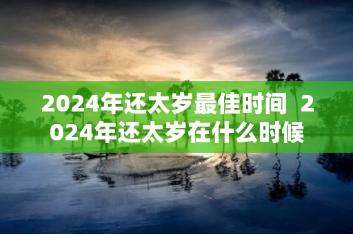 2025年还太岁最佳时间 2025年还太岁在什么时候