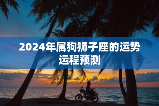 2025年属狗狮子座的运势运程预测