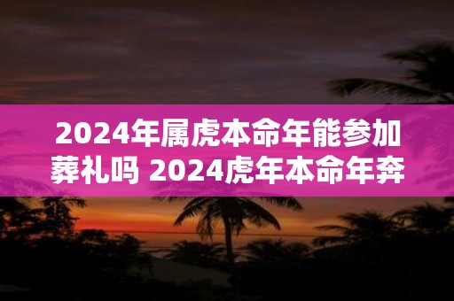 2025年属虎本命年能参加葬礼吗 2025虎年本命年奔丧要注意什么