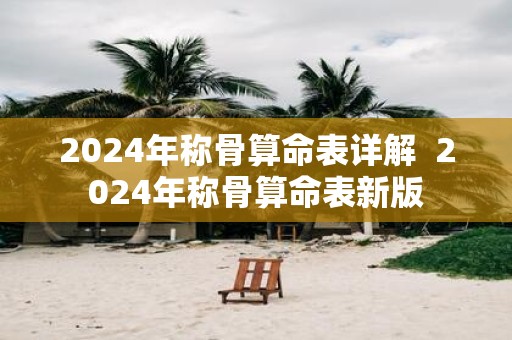 2025年称骨算命表详解 2025年称骨算命表新版