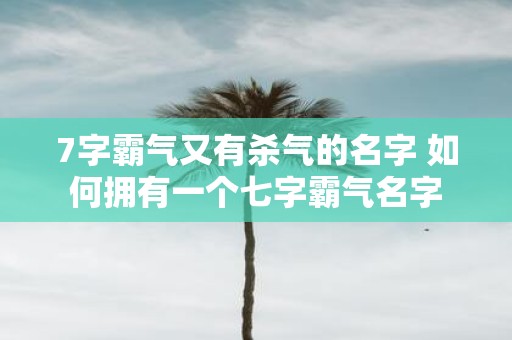7字霸气又有杀气的名字 如何拥有一个七字霸气名字