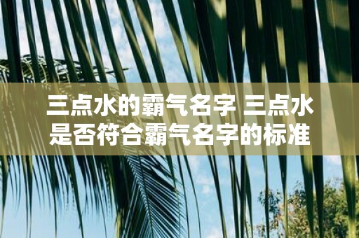 三点水的霸气名字 三点水是否符合霸气名字的标准