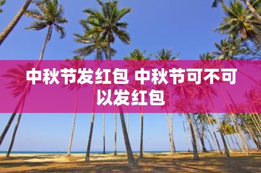 中秋节发红包 中秋节可不可以发红包