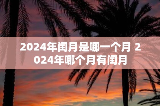 2025年闰月是哪一个月 2025年哪个月有闰月
