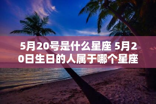 5月20号是什么星座 5月20日生日的人属于哪个星座