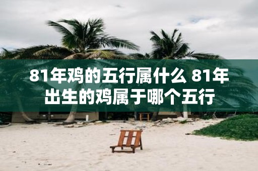 81年鸡的五行属什么 81年出生的鸡属于哪个五行
