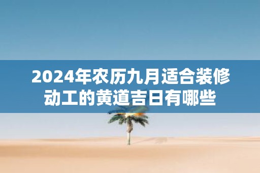 2025年农历九月适合装修动工的黄道吉日有哪些