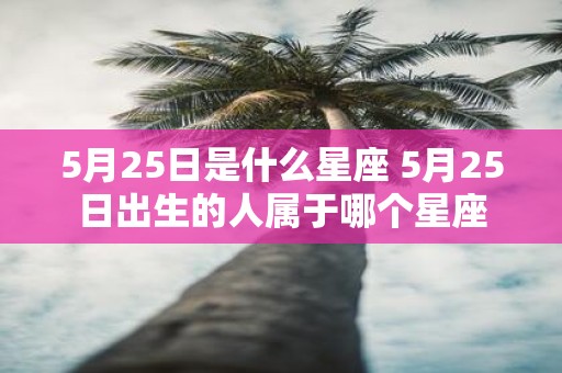 5月25日是什么星座 5月25日出生的人属于哪个星座