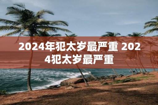 2025年犯太岁最严重 2025犯太岁最严重