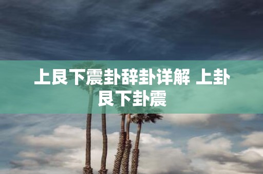 上艮下震卦辞卦详解 上卦艮下卦震