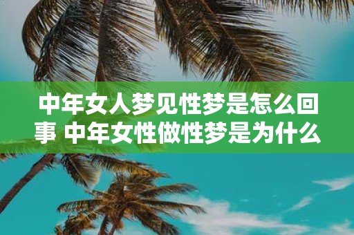 中年女人梦见性梦是怎么回事 中年女性做性梦是为什么