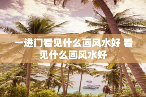 一进门看见什么画风水好 看见什么画风水好