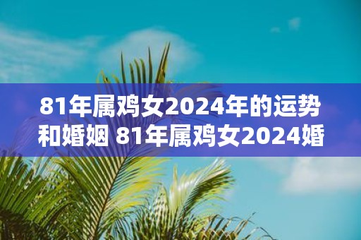 81年属鸡女2025年的运势和婚姻 81年属鸡女2025婚姻运如何