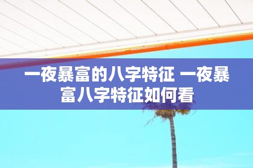 一夜暴富的八字特征 一夜暴富八字特征如何看
