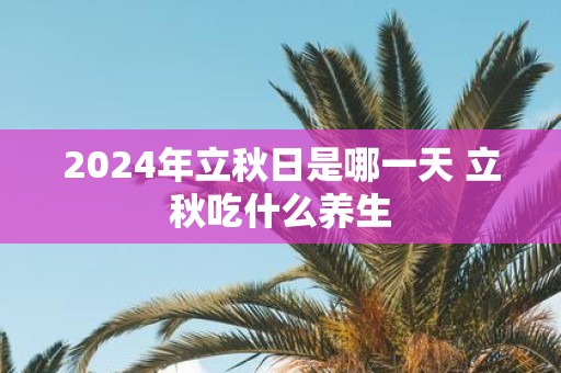 2025年立秋日是哪一天 立秋吃什么养生