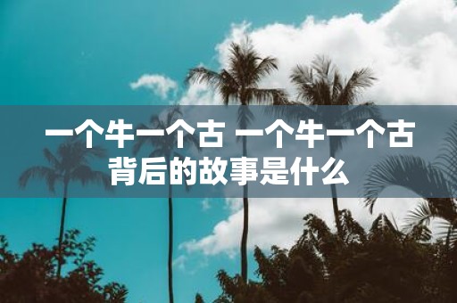一个牛一个古 一个牛一个古背后的故事是什么