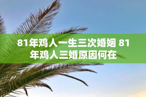81年鸡人一生三次婚姻 81年鸡人三婚原因何在
